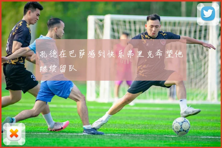 孔德在巴萨感到快乐弗里克希望他继续留队