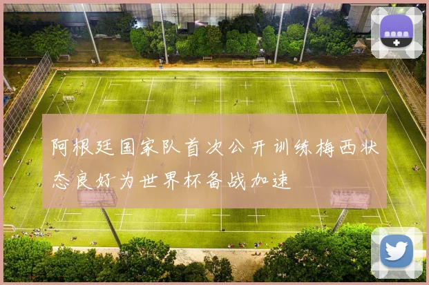 阿根廷国家队首次公开训练梅西状态良好为世界杯备战加速