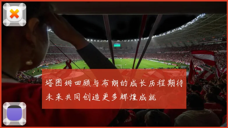 塔图姆回顾与布朗的成长历程期待未来共同创造更多辉煌成就