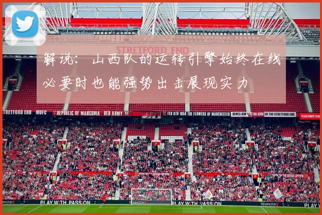 解说：山西队的运转引擎始终在线必要时也能强势出击展现实力
