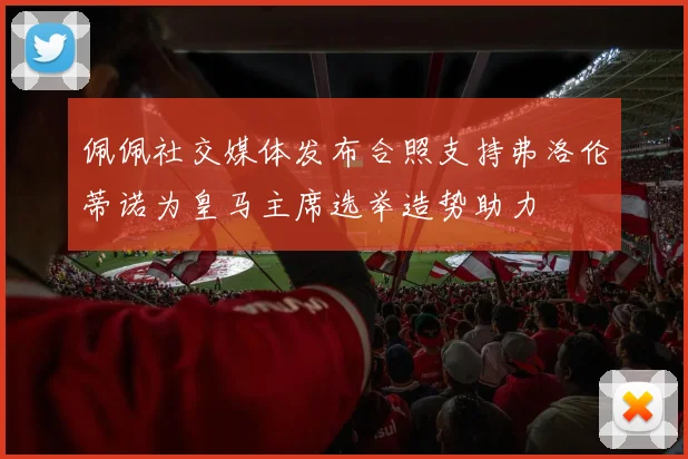 佩佩社交媒体发布合照支持弗洛伦蒂诺为皇马主席选举造势助力