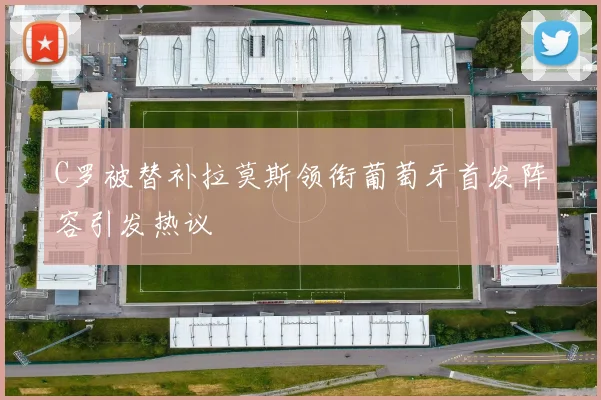 C罗被替补拉莫斯领衔葡萄牙首发阵容引发热议