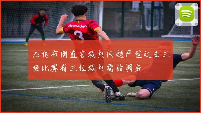 杰伦布朗直言裁判问题严重过去三场比赛有三位裁判需被调查